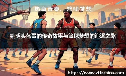 姚明头盔哥的传奇故事与篮球梦想的追逐之路