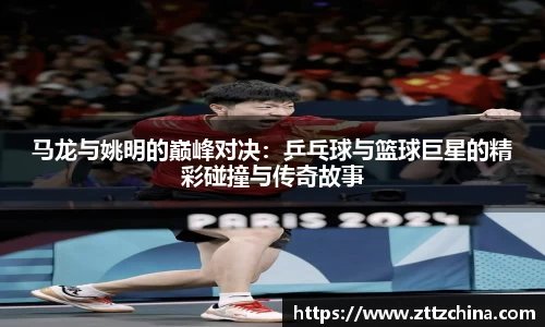 马龙与姚明的巅峰对决：乒乓球与篮球巨星的精彩碰撞与传奇故事