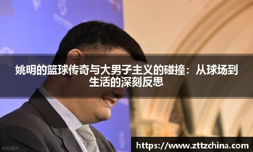 姚明的篮球传奇与大男子主义的碰撞：从球场到生活的深刻反思