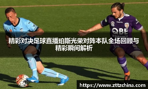 精彩对决足球直播珀斯光荣对阵本队全场回顾与精彩瞬间解析