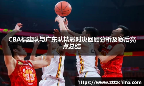 CBA福建队与广东队精彩对决回顾分析及赛后亮点总结