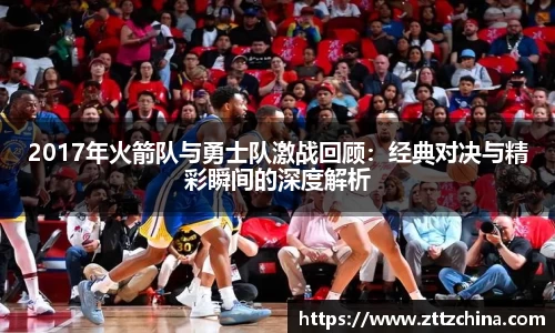 2017年火箭队与勇士队激战回顾：经典对决与精彩瞬间的深度解析