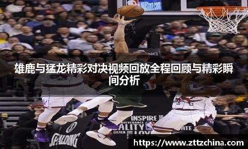 雄鹿与猛龙精彩对决视频回放全程回顾与精彩瞬间分析