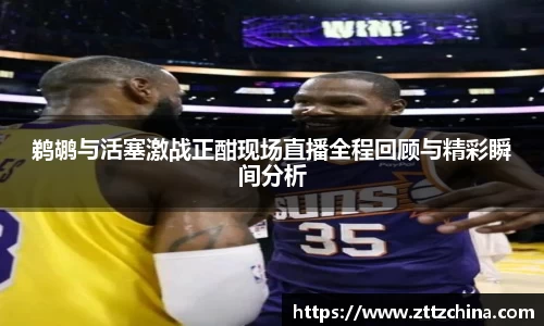 鹈鹕与活塞激战正酣现场直播全程回顾与精彩瞬间分析